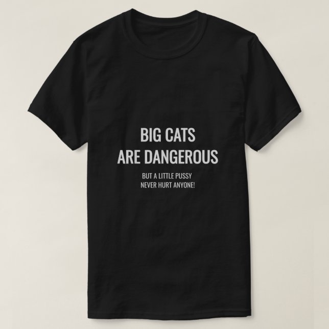 Big Cats Are Dangerous But A Little Pussy Never Hu T-Shirt (Design Front)