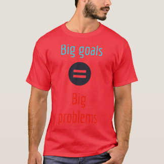 Big goals bring big problems T-Shirt