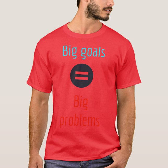 Big goals bring big problems T-Shirt (Front)