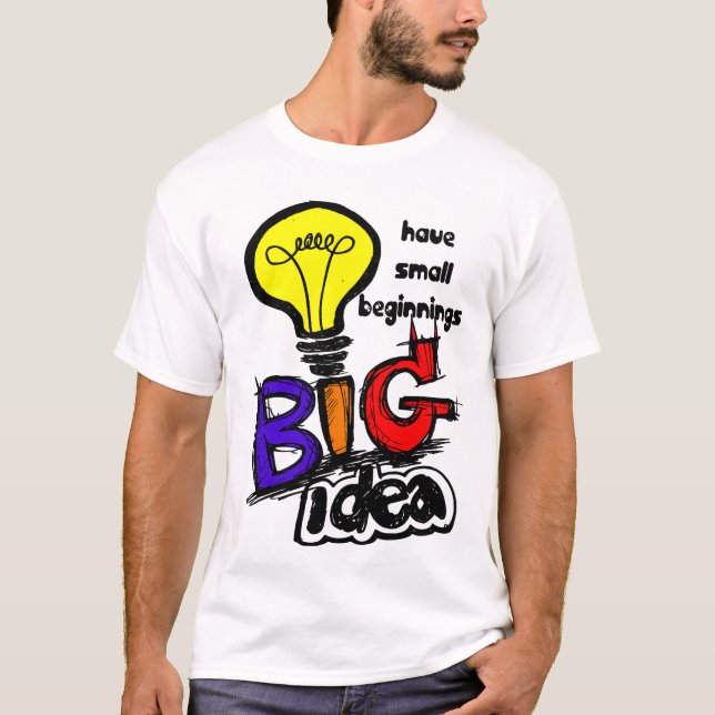 Big Ideas Have Small Beginnings T-Shirt (Front)