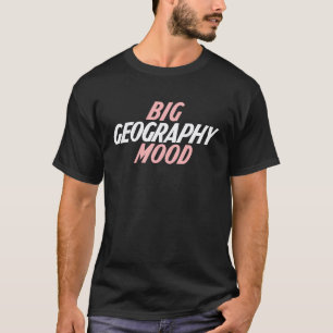 Big Mood Geography Geography Teacher T-Shirt