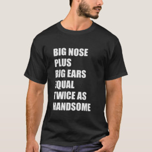 Big Nose Plus Big Ears Equal Twice As Handsome Jok T-Shirt