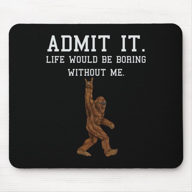 Bigfoot Admit It Life Would Be Boring Without Me F Mouse Pad (Front)