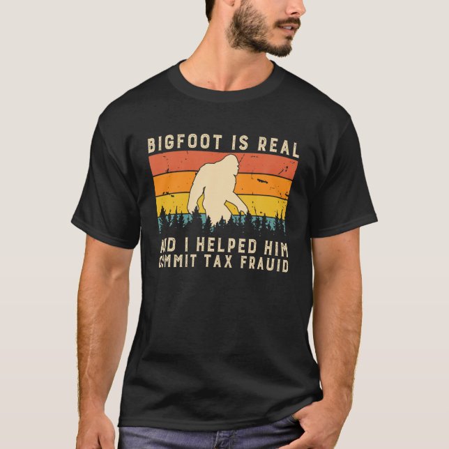 Bigfoot Is Real And I Helped Him Commit Tax Fraud T-Shirt (Front)