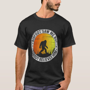 Bigfoot Saw Me But Nobody Believes Him Funny Sayin T-Shirt