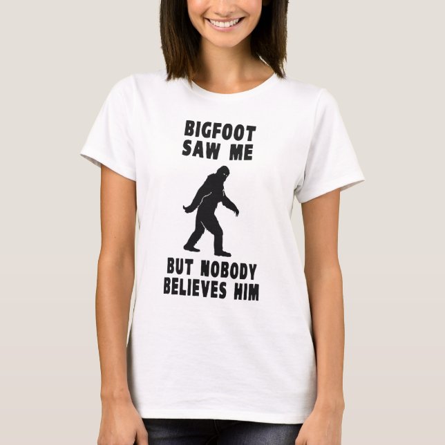 Bigfoot Saw Me But Nobody Believes Him T-Shirt (Front)