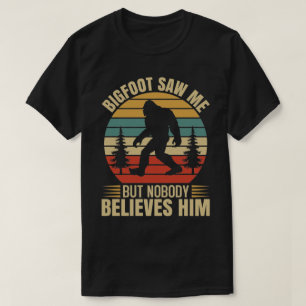 Bigfoot saw me but nobody believes him T-Shirt