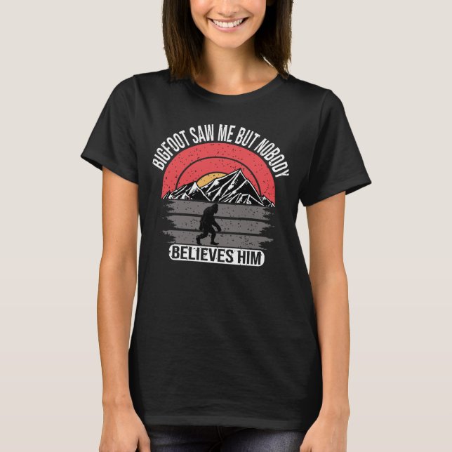 Bigfoot Saw Me But Nobody Believes Him T-Shirt (Front)