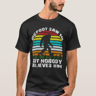 bigfoot saw me but nobody believes him T-Shirt