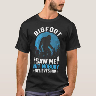 Bigfoot Saw Me but Nobody Believes Him T-Shirt
