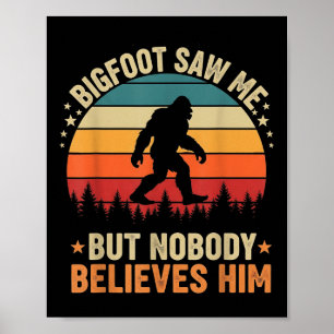 Bigfoot Saw Me Nobody Believes Him Funny Sasquatch Poster
