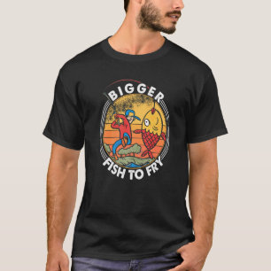 Bigger Fish To Fry Fishing Fishermen 1 T-Shirt