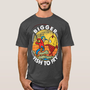 Bigger Fish To Fry  Fishing  Fishermen  Funny Prem T-Shirt