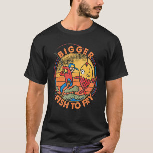 Bigger Fish To Fry Fishing Fishermen T-Shirt