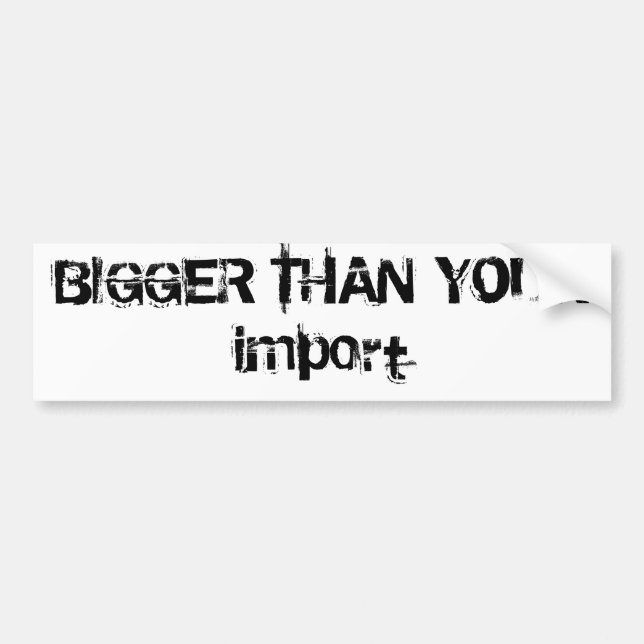 BIGGER THAN YOUR import Bumper Sticker (Front)
