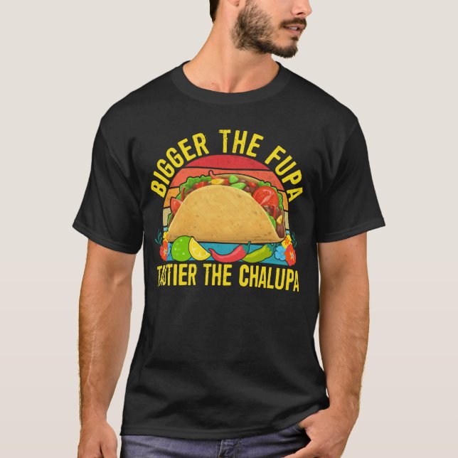 Bigger The Fupa Tastier The Chalupa T-Shirt (Front)
