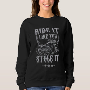 Biker Bobber Motorcycle Ride It Like You Stole It Sweatshirt