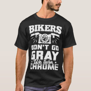 Bikers Don t Go Grey We Turn Chrome Motorcycle Bi T-Shirt