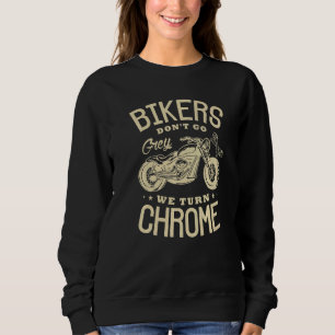 Bikers Don't Go Grey We Turn Chrome Motorcycle Bik Sweatshirt