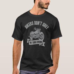 Bikers Don't Grey We Turn Chrome   Motorcycle T-Shirt