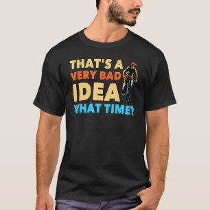 Biking That's A Very Bad Idea, What Time Fri T-Shirt
