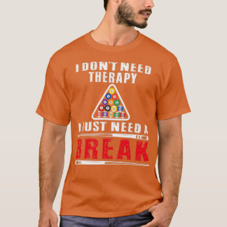 Billiards Pool Players I Dont Need Therapy I Just  T-Shirt
