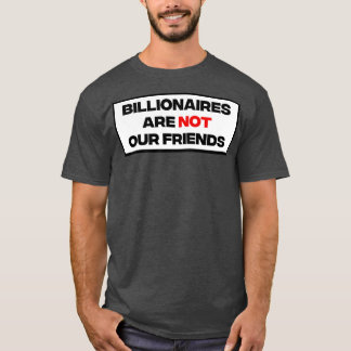 Billionaires Are Not Our Friends T-Shirt