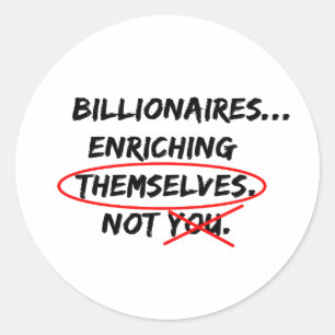 Billionaires...Enriching Themselves. Not You. Classic Round Sticker