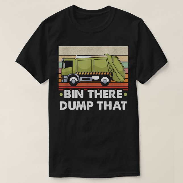 Bin There Dump That Trucker And Garbage Truck Driv T-Shirt (Design Front)