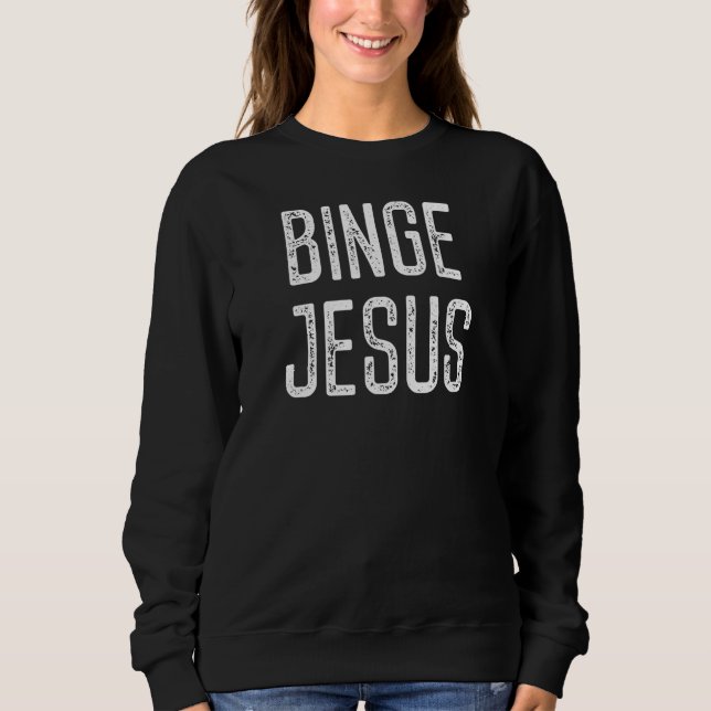Binge Jesus Believer Faith Christianity Religion Q Sweatshirt (Front)