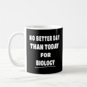 Bioligist No Better Day Than Today For Biology Coffee Mug