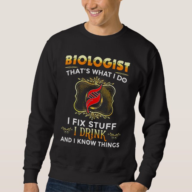 Biology Biologist I Fix Stuff I Drink And I Know T Sweatshirt (Front)