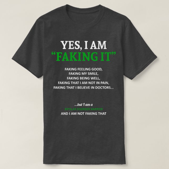 Bipolar Disorder Awareness I Am Faking It In This  T-Shirt (Design Front)