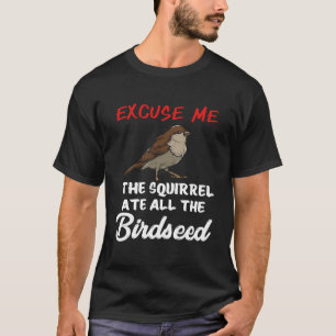 Bird Feeding The Squirrel Ate All The Birdseed T-Shirt