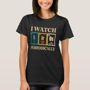 Bird Watcher I Watch Birds Periodically Bird Watc T-Shirt