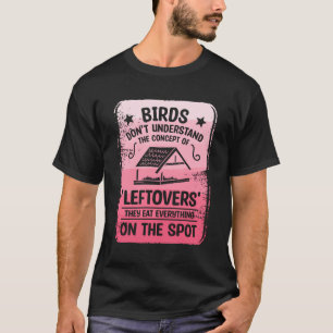 Birds Don'T Understand The Concept Of 'Leftovers' T-Shirt