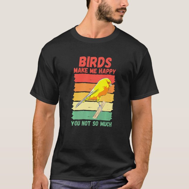 Birds Make Me Happy You Not So Much   T-Shirt (Front)