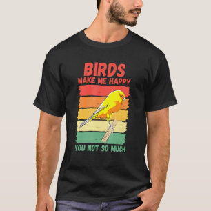 Birds Make Me Happy You Not So Much T-Shirt