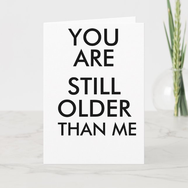 BIRTHDAY FUNNY CARD YOU ARE STILL OLDER THAN ME (Front)
