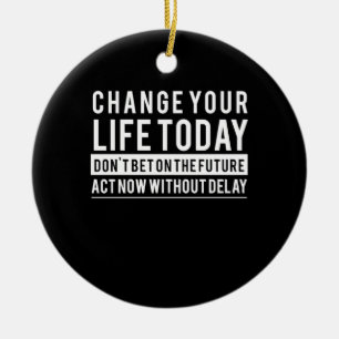 Birthday Gift Change Your Life Today Ceramic Ornament