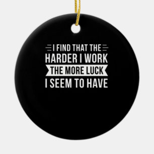 Birthday Gift I Find That The Harder I Work Ceramic Ornament