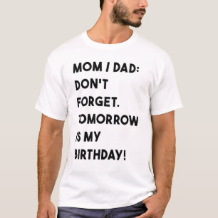 Birthday Mom Dad Dont Forget Tomorrow Is My Birthd T-Shirt
