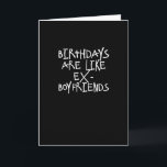 Birthdays Are Like Ex-Boyfriends Funny Card<br><div class="desc">Birthdays are like ex-boyfriends;  unwanted and better left alone. A funny sentiment for that birthday girl that would like to just forget the whole thing.  Too bad you won't let them with a funny Quipology Happy Birthday card in black and white with urban,  modern typography. .</div>