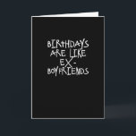 Birthdays Are Like Ex-Boyfriends Funny Card<br><div class="desc">Birthdays are like ex-boyfriends;  unwanted and better left alone. A funny sentiment for that birthday girl that would like to just forget the whole thing.  Too bad you won't let them with a funny Quipology Happy Birthday card in black and white with urban,  modern typography. .</div>
