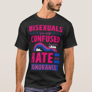 Bisexuals Are Only Confused By Your Hate and Ignor T-Shirt
