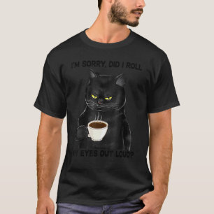 Black Cat Drink Coffee I'm Sorry Did I Roll My Eye T-Shirt
