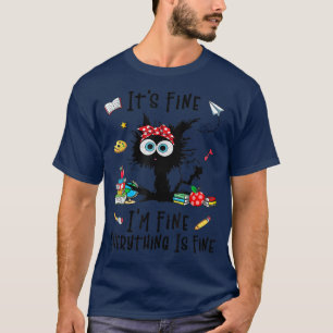 Black Cat Its Fine Im Fine Everything Is Fine Teac T-Shirt