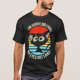 Black Cat Iu2019m Sorry Did I Roll My Eyes Out Lou T-Shirt