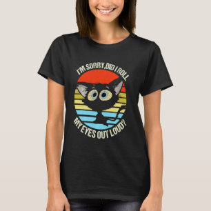 Black Cat Iu2019m Sorry Did I Roll My Eyes Out Lou T-Shirt