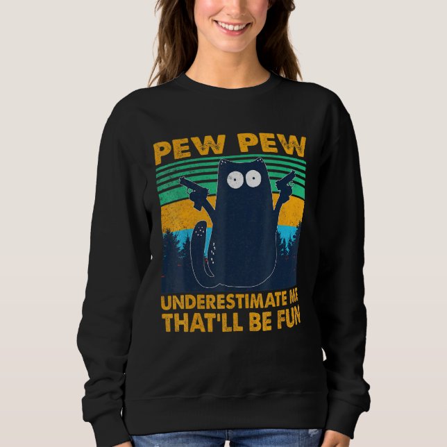 Black Cat Pew Pew Underestimate Me Thatll Be Fun Sweatshirt (Front)